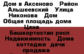 Дом в Аксеново › Район ­ Альшеевский › Улица ­ Никонова › Дом ­ 16 › Общая площадь дома ­ 54 › Цена ­ 670 000 - Башкортостан респ. Недвижимость » Дома, коттеджи, дачи продажа   . Башкортостан респ.